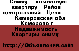 Сниму 1  комнатную квартиру › Район ­ центральный › Цена ­ 7 000 - Кемеровская обл., Кемерово г. Недвижимость » Квартиры сниму   